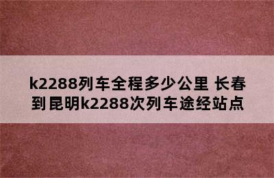 k2288列车全程多少公里 长春到昆明k2288次列车途经站点